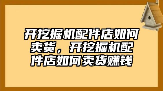 開挖掘機配件店如何賣貨，開挖掘機配件店如何賣貨賺錢