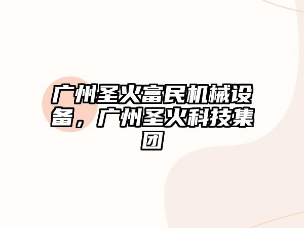 廣州圣火富民機械設(shè)備，廣州圣火科技集團(tuán)