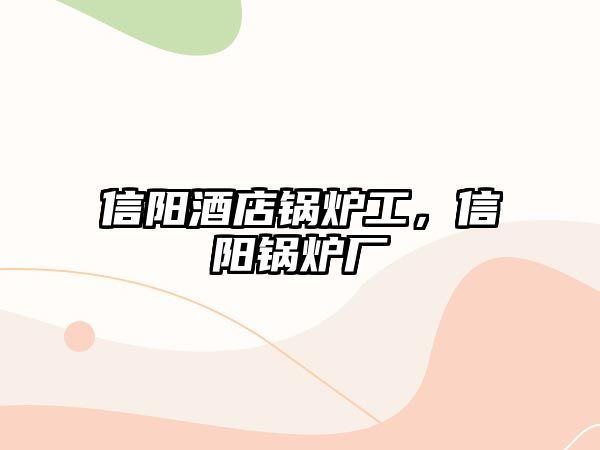 信陽酒店鍋爐工，信陽鍋爐廠