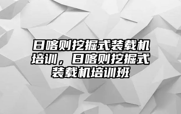 日喀則挖掘式裝載機培訓，日喀則挖掘式裝載機培訓班