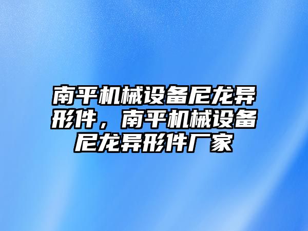 南平機械設備尼龍異形件，南平機械設備尼龍異形件廠家