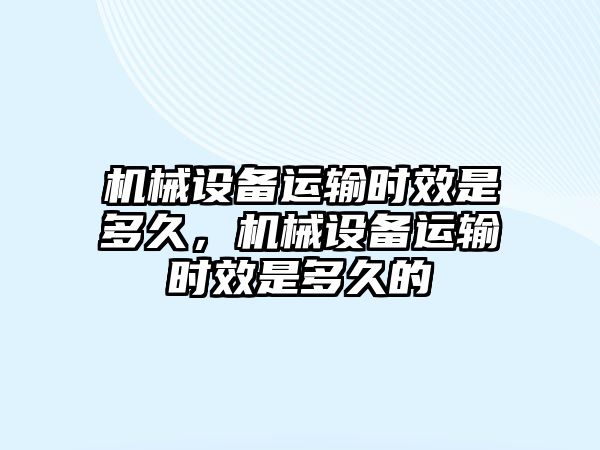 機械設備運輸時效是多久，機械設備運輸時效是多久的