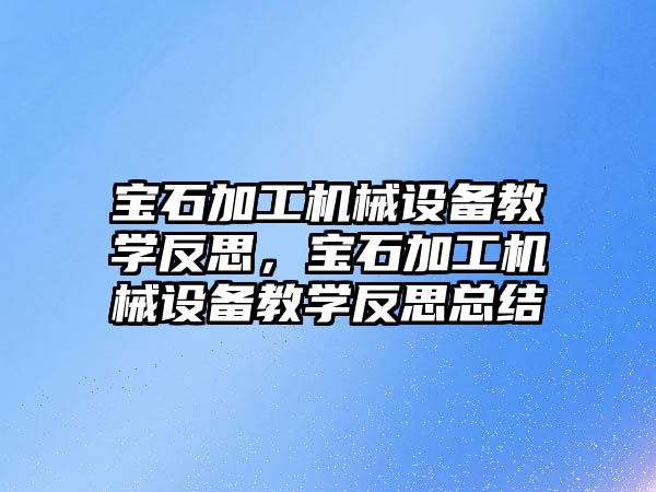 寶石加工機械設備教學反思，寶石加工機械設備教學反思總結