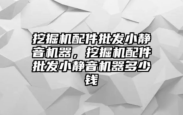 挖掘機配件批發(fā)小靜音機器，挖掘機配件批發(fā)小靜音機器多少錢