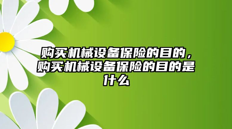 購買機械設備保險的目的，購買機械設備保險的目的是什么