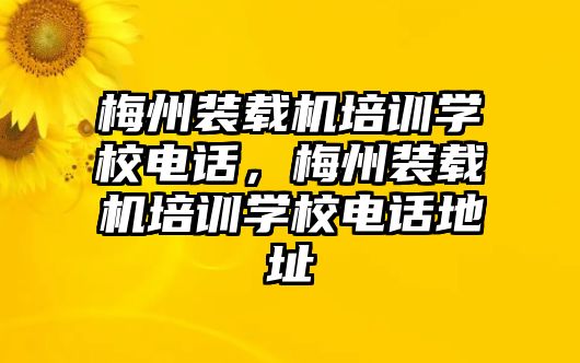 梅州裝載機(jī)培訓(xùn)學(xué)校電話，梅州裝載機(jī)培訓(xùn)學(xué)校電話地址