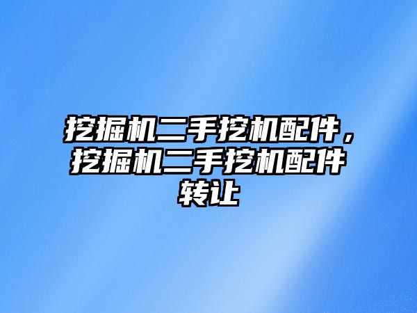 挖掘機二手挖機配件，挖掘機二手挖機配件轉讓