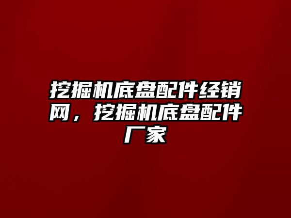 挖掘機底盤配件經銷網，挖掘機底盤配件廠家