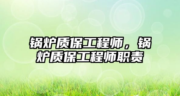 鍋爐質保工程師，鍋爐質保工程師職責