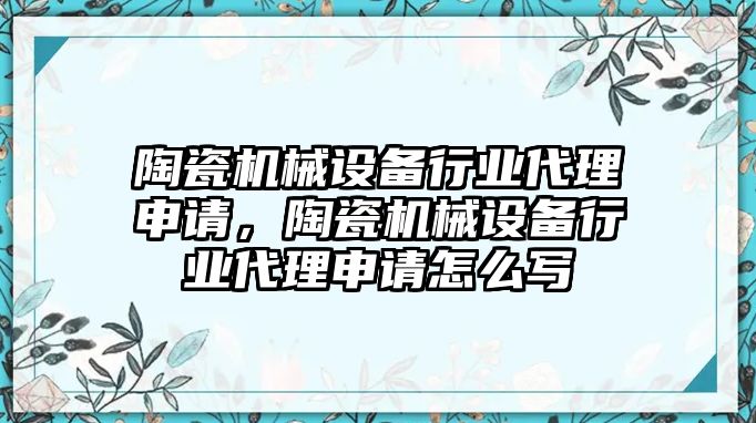 陶瓷機(jī)械設(shè)備行業(yè)代理申請，陶瓷機(jī)械設(shè)備行業(yè)代理申請?jiān)趺磳?/>	
								</i>
								<p class=