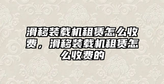 滑移裝載機(jī)租賃怎么收費(fèi)，滑移裝載機(jī)租賃怎么收費(fèi)的