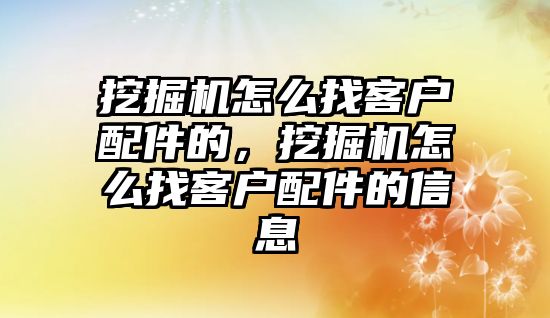 挖掘機怎么找客戶配件的，挖掘機怎么找客戶配件的信息