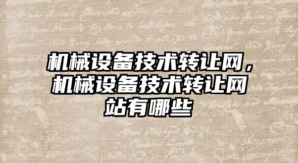 機械設備技術轉讓網，機械設備技術轉讓網站有哪些