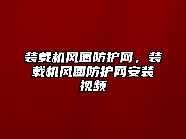 裝載機風圈防護網，裝載機風圈防護網安裝視頻