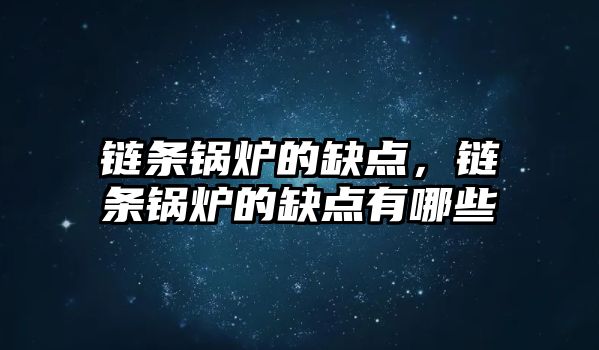 鏈條鍋爐的缺點，鏈條鍋爐的缺點有哪些