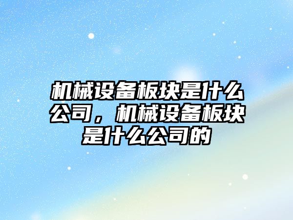 機械設備板塊是什么公司，機械設備板塊是什么公司的