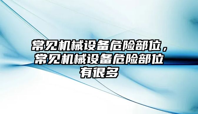 常見機械設(shè)備危險部位，常見機械設(shè)備危險部位有很多