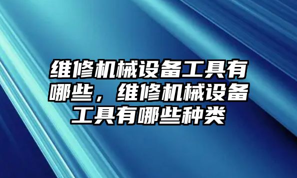 維修機械設備工具有哪些，維修機械設備工具有哪些種類