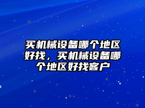 買機械設備哪個地區好找，買機械設備哪個地區好找客戶