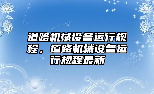 道路機械設備運行規程，道路機械設備運行規程最新