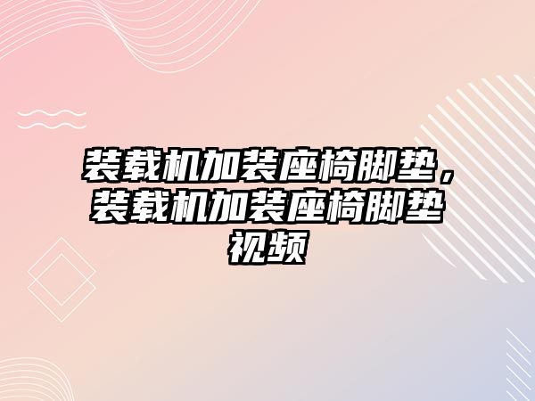 裝載機加裝座椅腳墊，裝載機加裝座椅腳墊視頻