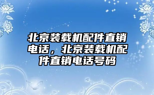 北京裝載機配件直銷電話，北京裝載機配件直銷電話號碼