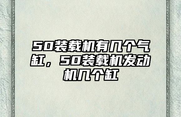 50裝載機有幾個氣缸，50裝載機發動機幾個缸