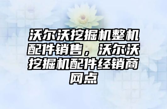 沃爾沃挖掘機整機配件銷售，沃爾沃挖掘機配件經銷商網點