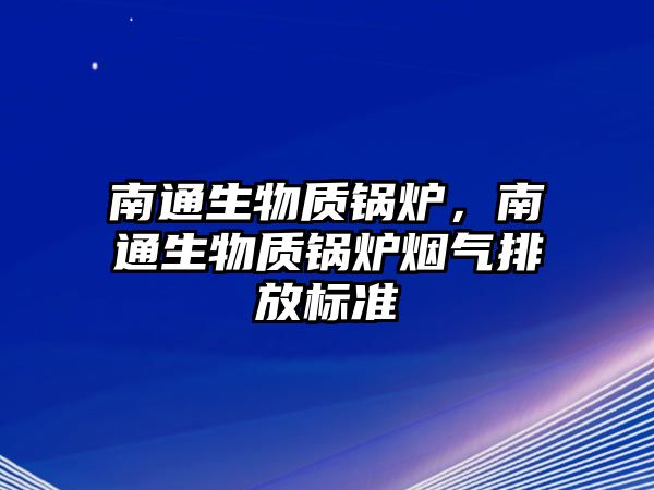 南通生物質鍋爐，南通生物質鍋爐煙氣排放標準