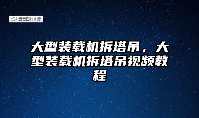 大型裝載機拆塔吊，大型裝載機拆塔吊視頻教程