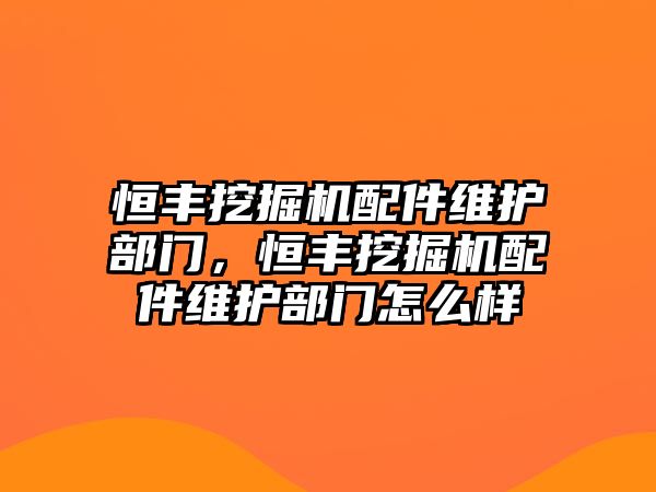 恒豐挖掘機配件維護部門，恒豐挖掘機配件維護部門怎么樣