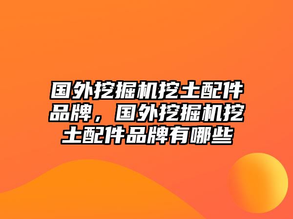 國外挖掘機挖土配件品牌，國外挖掘機挖土配件品牌有哪些