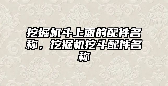 挖掘機斗上面的配件名稱，挖掘機挖斗配件名稱