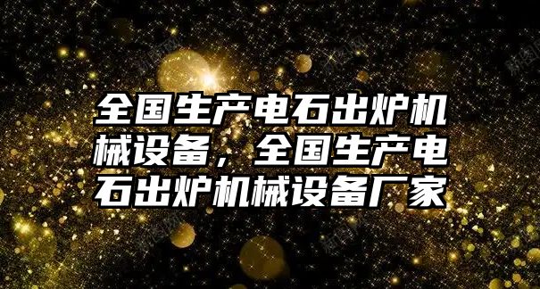 全國生產(chǎn)電石出爐機械設備，全國生產(chǎn)電石出爐機械設備廠家