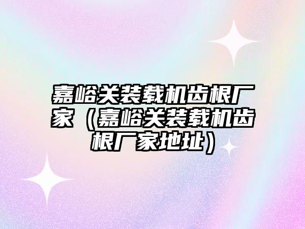 嘉峪關裝載機齒根廠家（嘉峪關裝載機齒根廠家地址）