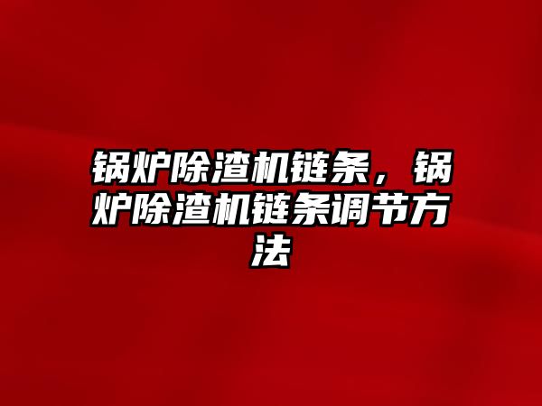 鍋爐除渣機鏈條，鍋爐除渣機鏈條調節方法