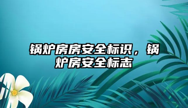 鍋爐房房安全標識，鍋爐房安全標志