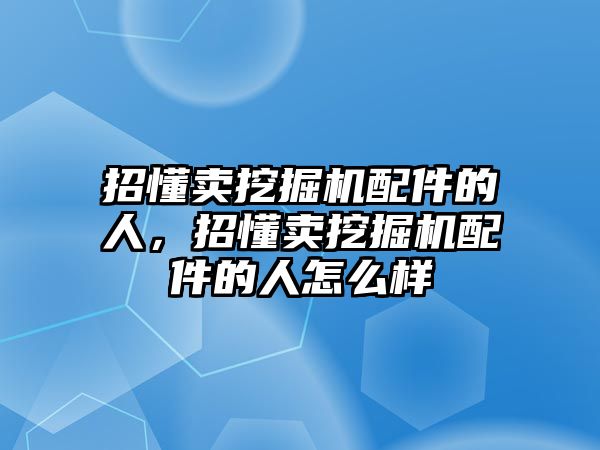 招懂賣挖掘機配件的人，招懂賣挖掘機配件的人怎么樣