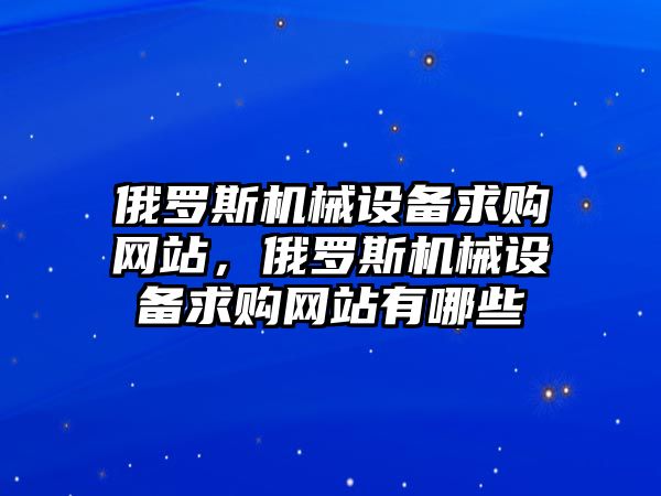 俄羅斯機械設備求購網站，俄羅斯機械設備求購網站有哪些