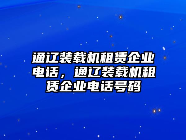 通遼裝載機租賃企業電話，通遼裝載機租賃企業電話號碼