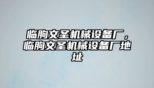 臨朐文圣機械設備廠，臨朐文圣機械設備廠地址