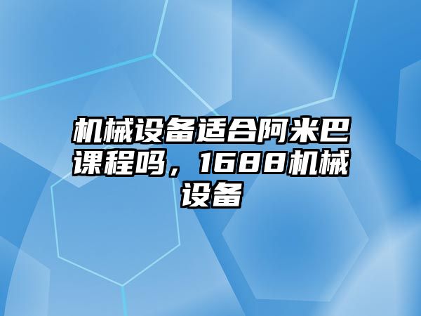 機械設備適合阿米巴課程嗎，1688機械設備