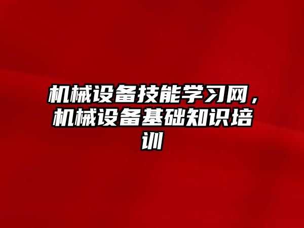 機械設備技能學習網，機械設備基礎知識培訓