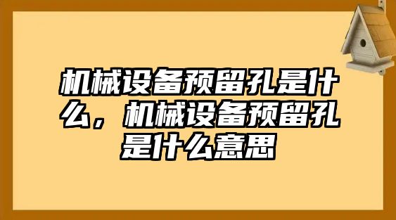 機械設備預留孔是什么，機械設備預留孔是什么意思