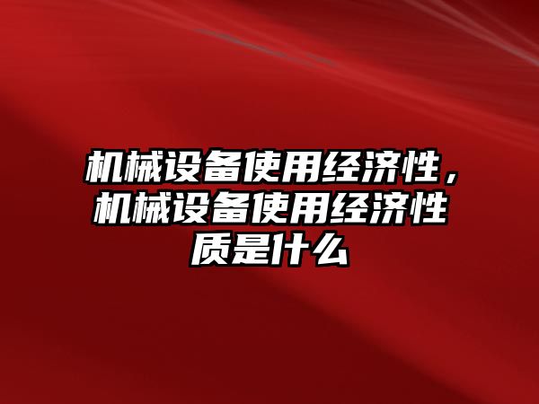 機械設(shè)備使用經(jīng)濟性，機械設(shè)備使用經(jīng)濟性質(zhì)是什么