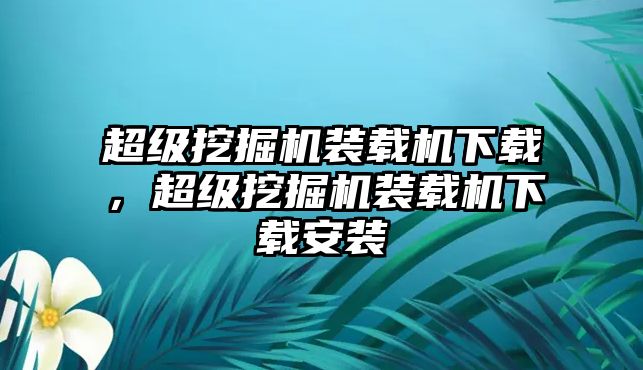 超級挖掘機裝載機下載，超級挖掘機裝載機下載安裝