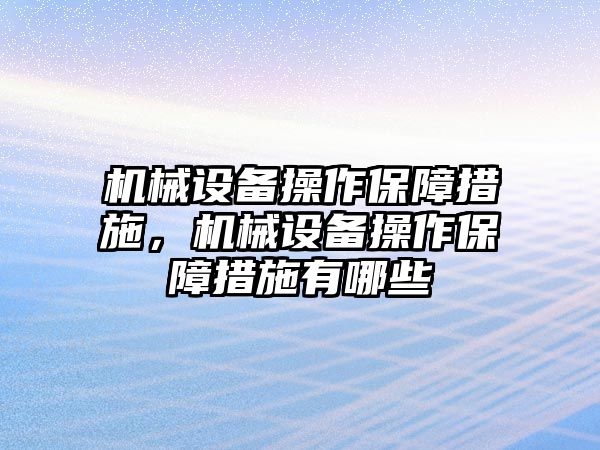 機(jī)械設(shè)備操作保障措施，機(jī)械設(shè)備操作保障措施有哪些