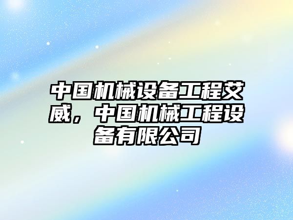 中國機(jī)械設(shè)備工程艾威，中國機(jī)械工程設(shè)備有限公司