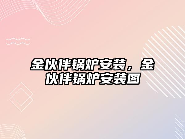 金伙伴鍋爐安裝，金伙伴鍋爐安裝圖