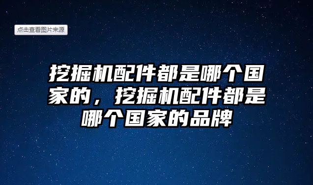 挖掘機配件都是哪個國家的，挖掘機配件都是哪個國家的品牌